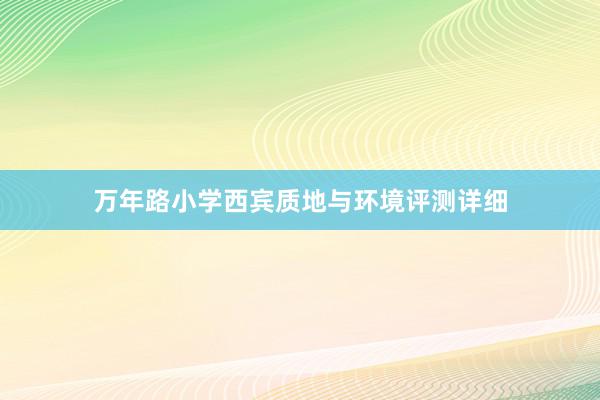 万年路小学西宾质地与环境评测详细