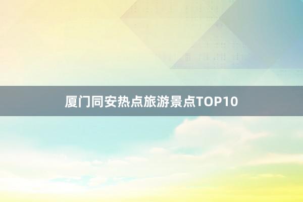 厦门同安热点旅游景点TOP10