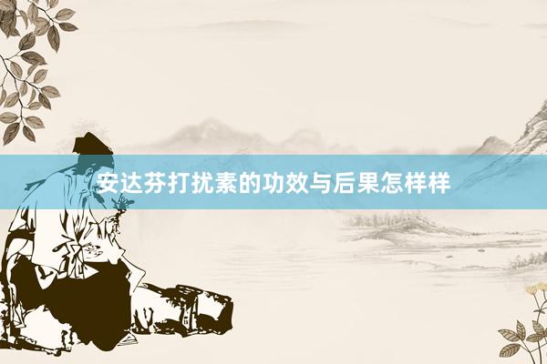 安达芬打扰素的功效与后果怎样样