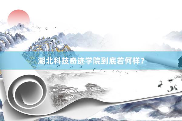 湖北科技奇迹学院到底若何样？